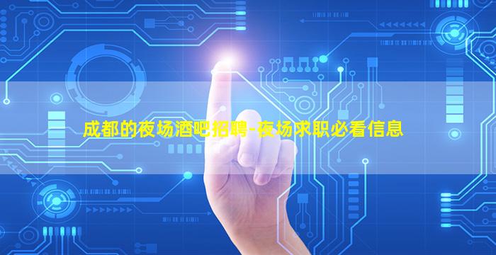 成都的夜场酒吧招聘-夜场求职必看信息